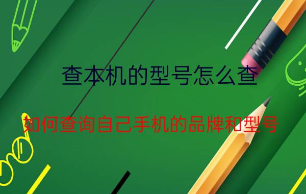 查本机的型号怎么查 如何查询自己手机的品牌和型号？